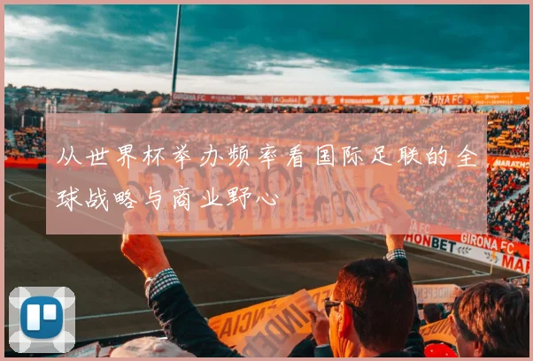 从世界杯举办频率看国际足联的全球战略与商业野心