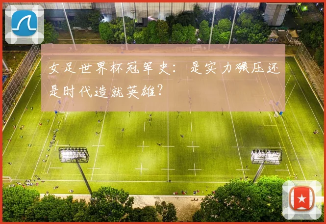 女足世界杯冠军史：是实力碾压还是时代造就英雄？