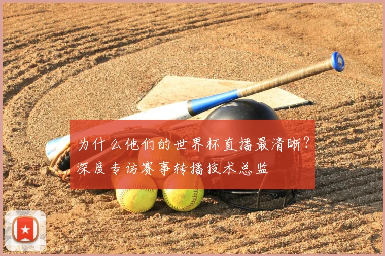 为什么他们的世界杯直播最清晰？深度专访赛事转播技术总监