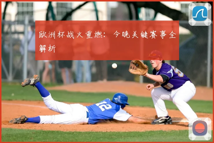 欧洲杯战火重燃：今晚关键赛事全解析