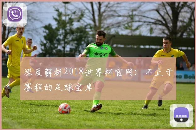 深度解析2018世界杯官网:不止于赛程的足球宝库