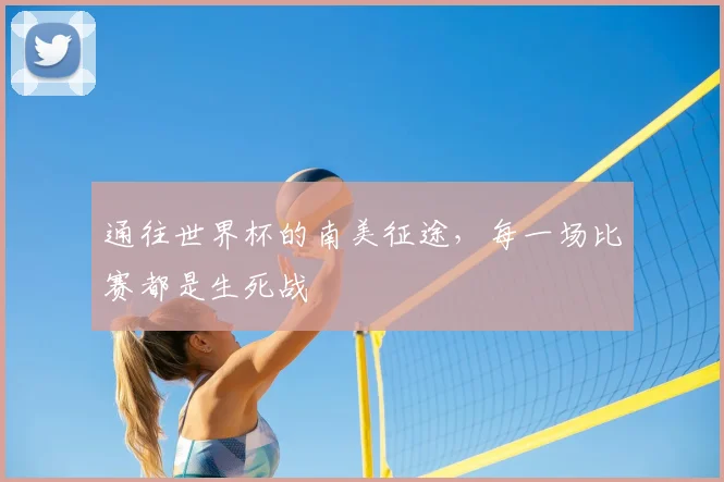 通往世界杯的南美征途，每一场比赛都是生死战
