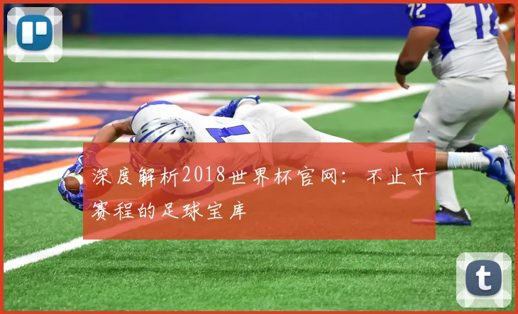 深度解析2018世界杯官网:不止于赛程的足球宝库