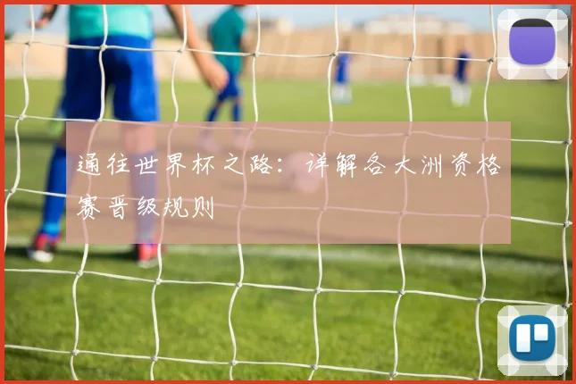 通往世界杯之路：详解各大洲资格赛晋级规则