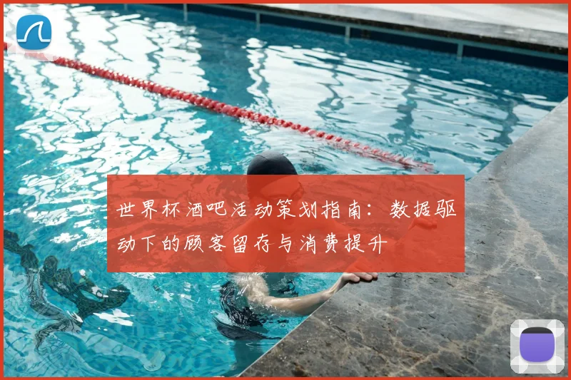 世界杯酒吧活动策划指南:数据驱动下的顾客留存与消费提升
