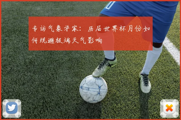 专访气象学家:历届世界杯月份如何规避极端天气影响