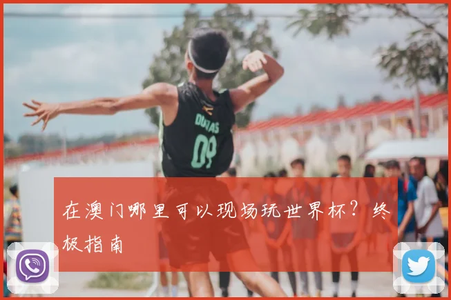 在澳门哪里可以现场玩世界杯？终极指南