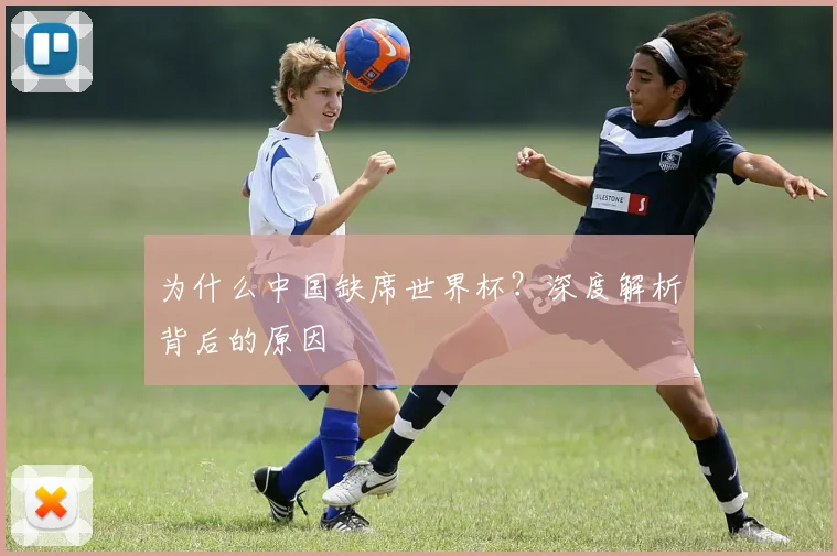 为什么中国缺席世界杯？深度解析背后的原因